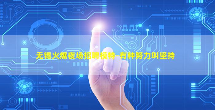 无锡火爆夜场招聘模特-有种努力叫坚持